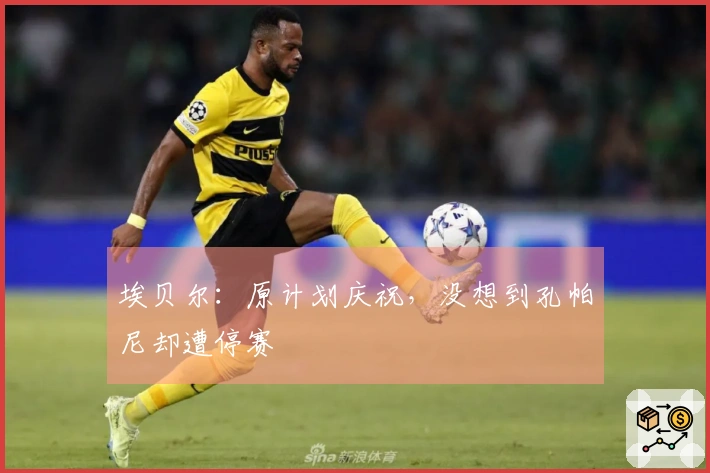 埃贝尔：原计划庆祝，没想到孔帕尼却遭停赛