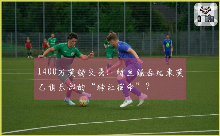 1400万英镑交易：特里能否结束英乙俱乐部的“转让宿命”？