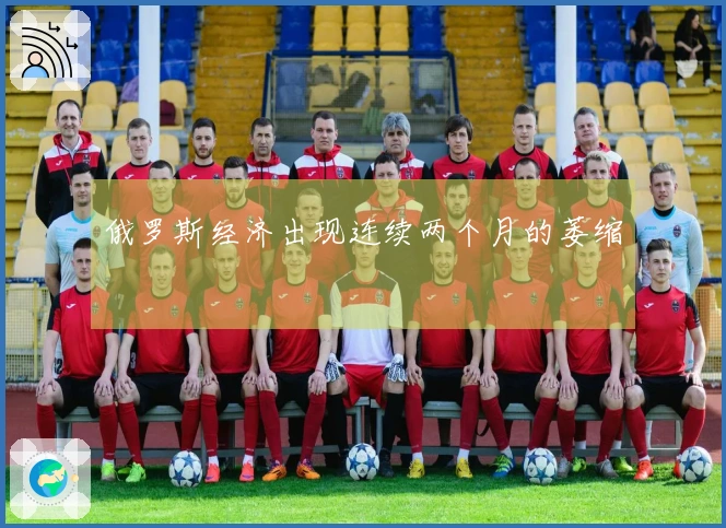 俄罗斯经济出现连续两个月的萎缩