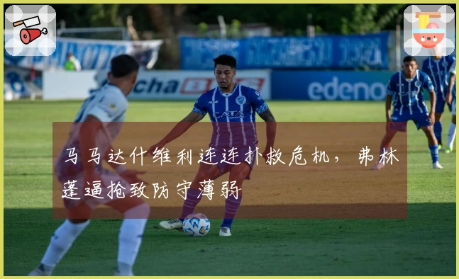 马马达什维利连连扑救危机，弗林蓬逼抢致防守薄弱