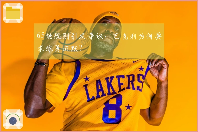 65场规则引发争议，巴克利为何要求球员沉默？