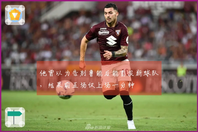 他曾以为告别鲁能后能首发新球队，结果前五场仅上场一分钟