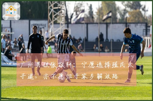 广州男孩张敬轩：宁愿选择殖民太子道，亦不愿归于家乡解放路