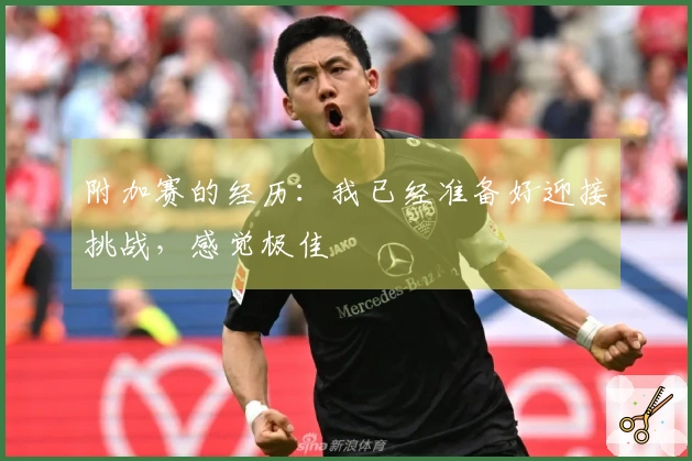 附加赛的经历：我已经准备好迎接挑战，感觉极佳