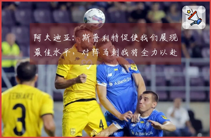 阿夫迪亚：斯普利特促使我们展现最佳水平，对阵马刺我将全力以赴