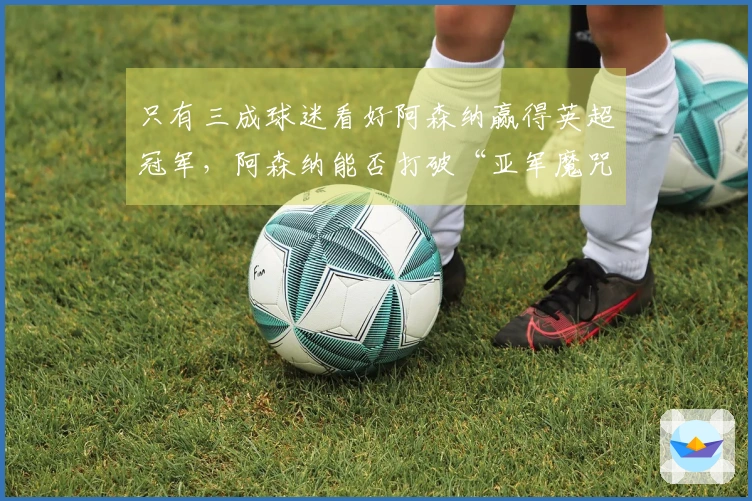 只有三成球迷看好阿森纳赢得英超冠军，阿森纳能否打破“亚军魔咒”？