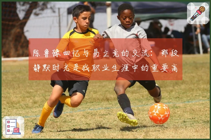 陈鲁豫回忆与易立竞的交流：那段静默时光是我职业生涯中的重要高光时刻之一