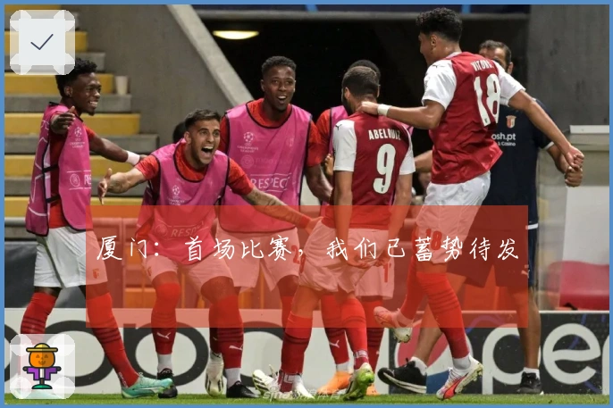 厦门：首场比赛，我们已蓄势待发
