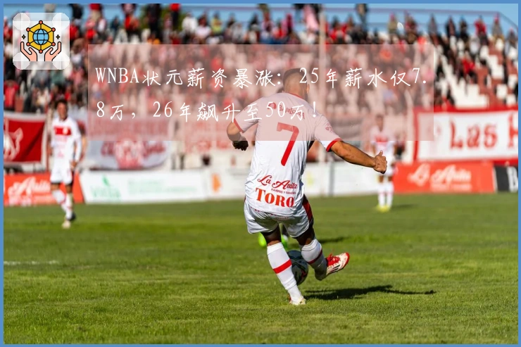 WNBA状元薪资暴涨：25年薪水仅7.8万，26年飙升至50万！