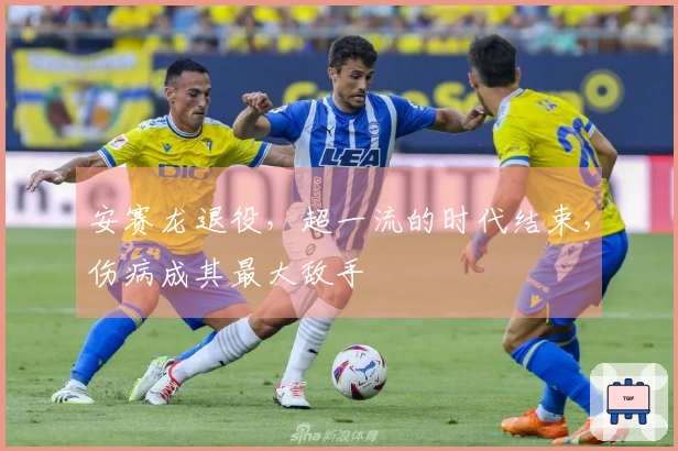 安赛龙退役，超一流的时代结束，伤病成其最大敌手