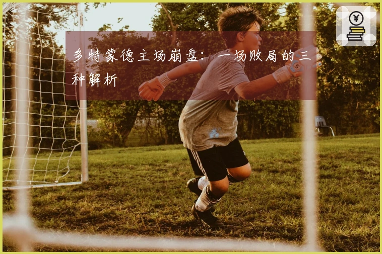 多特蒙德主场崩盘：一场败局的三种解析